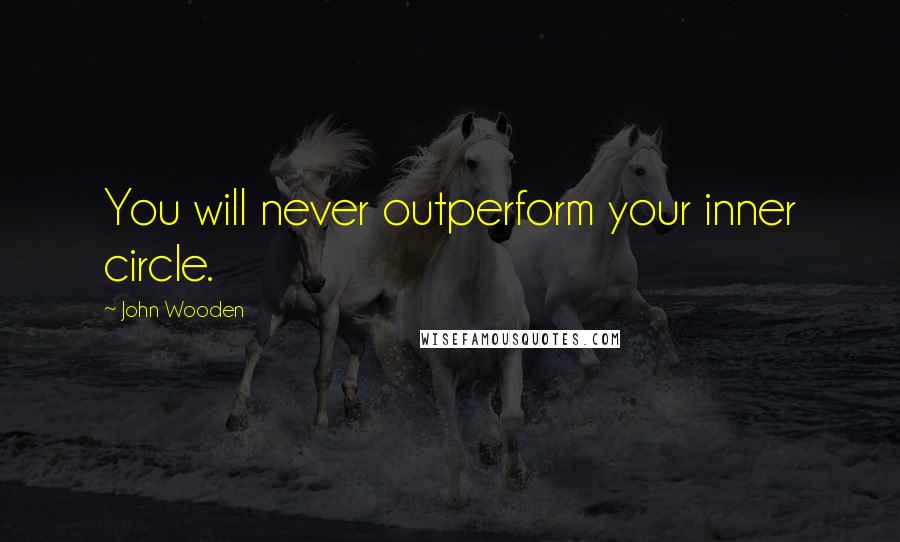 John Wooden Quotes: You will never outperform your inner circle.