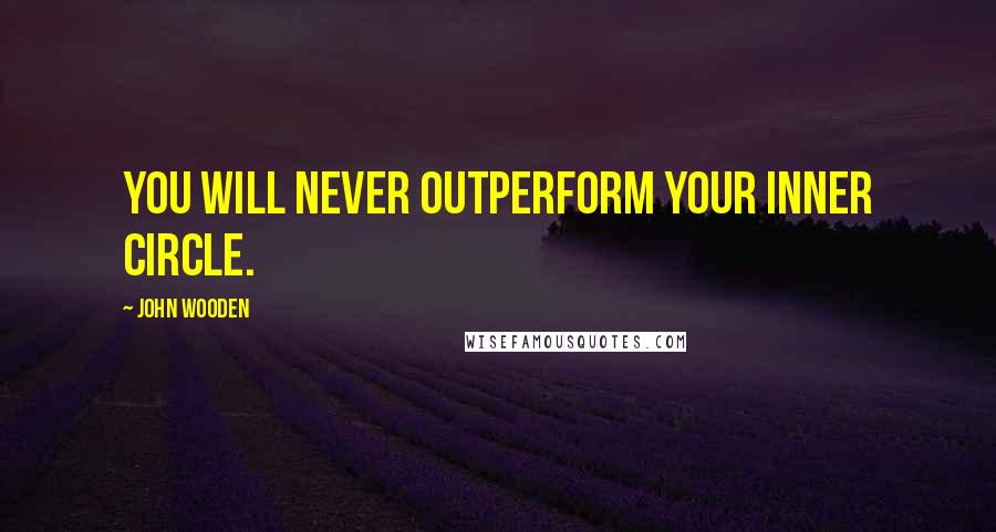 John Wooden Quotes: You will never outperform your inner circle.