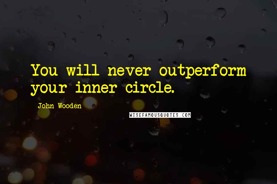 John Wooden Quotes: You will never outperform your inner circle.