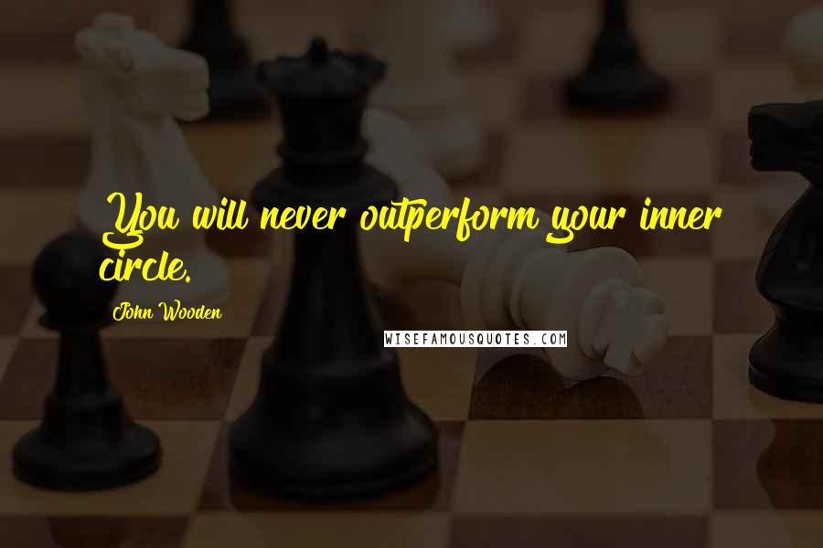 John Wooden Quotes: You will never outperform your inner circle.