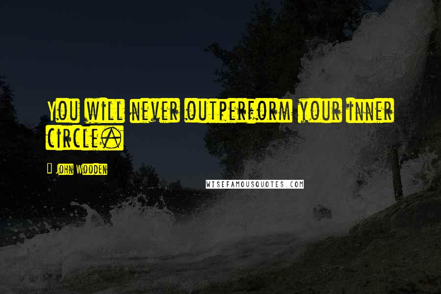 John Wooden Quotes: You will never outperform your inner circle.