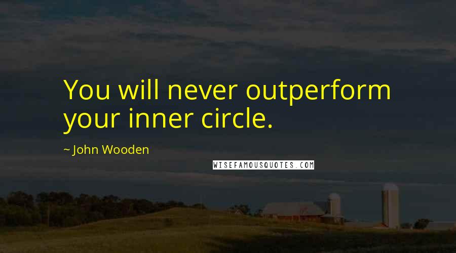 John Wooden Quotes: You will never outperform your inner circle.