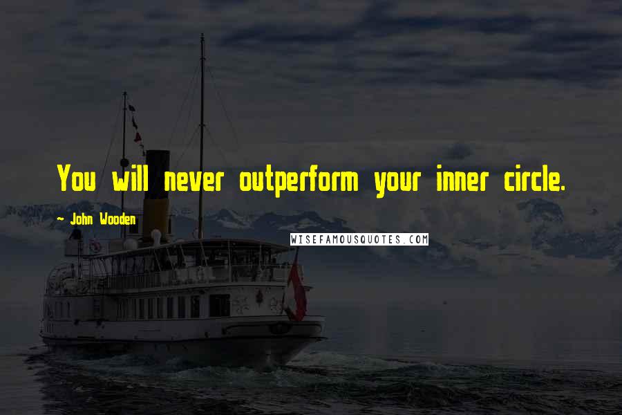 John Wooden Quotes: You will never outperform your inner circle.