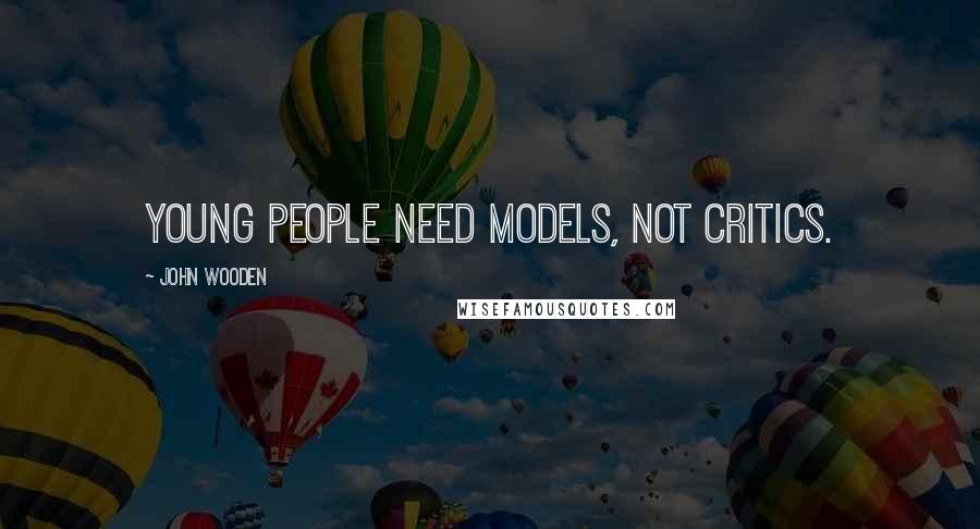John Wooden Quotes: Young people need models, not critics.