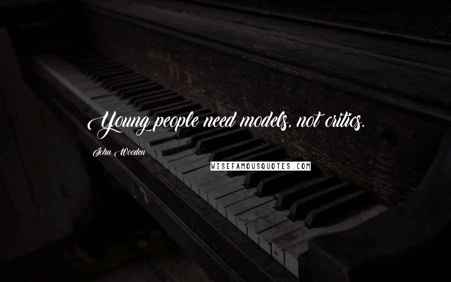 John Wooden Quotes: Young people need models, not critics.