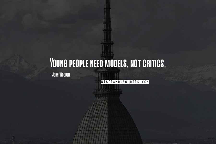 John Wooden Quotes: Young people need models, not critics.