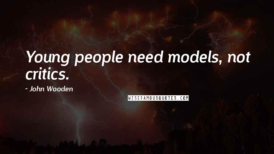 John Wooden Quotes: Young people need models, not critics.