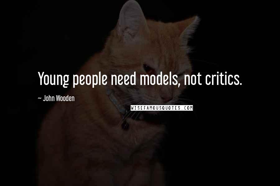 John Wooden Quotes: Young people need models, not critics.