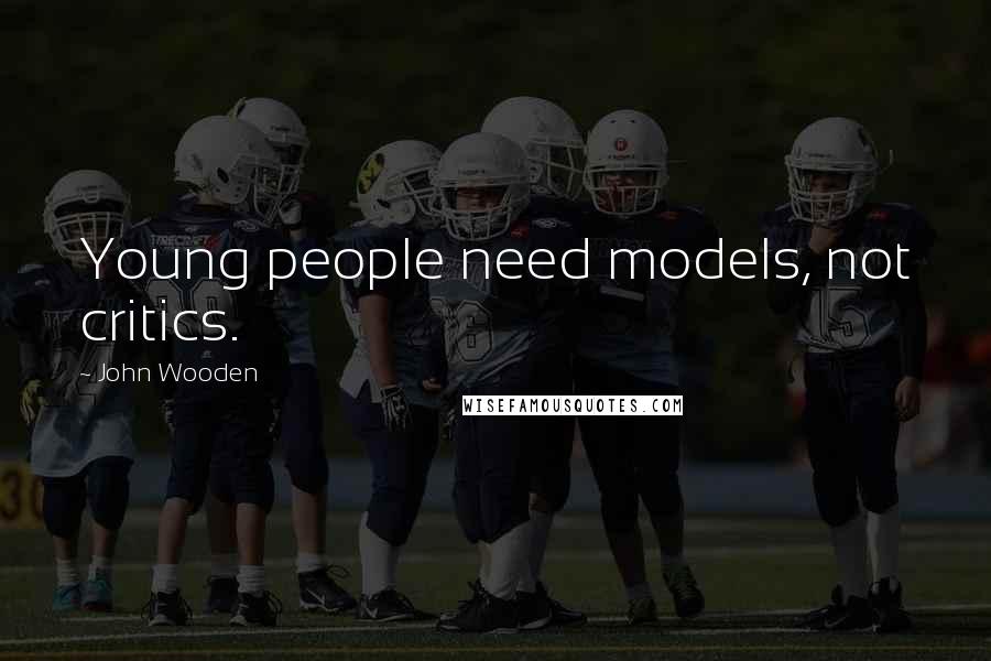 John Wooden Quotes: Young people need models, not critics.