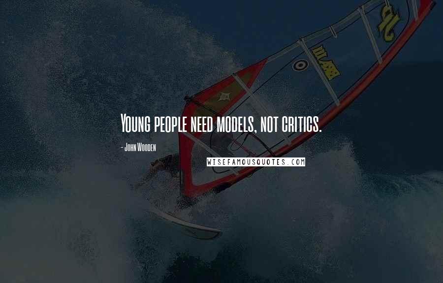 John Wooden Quotes: Young people need models, not critics.