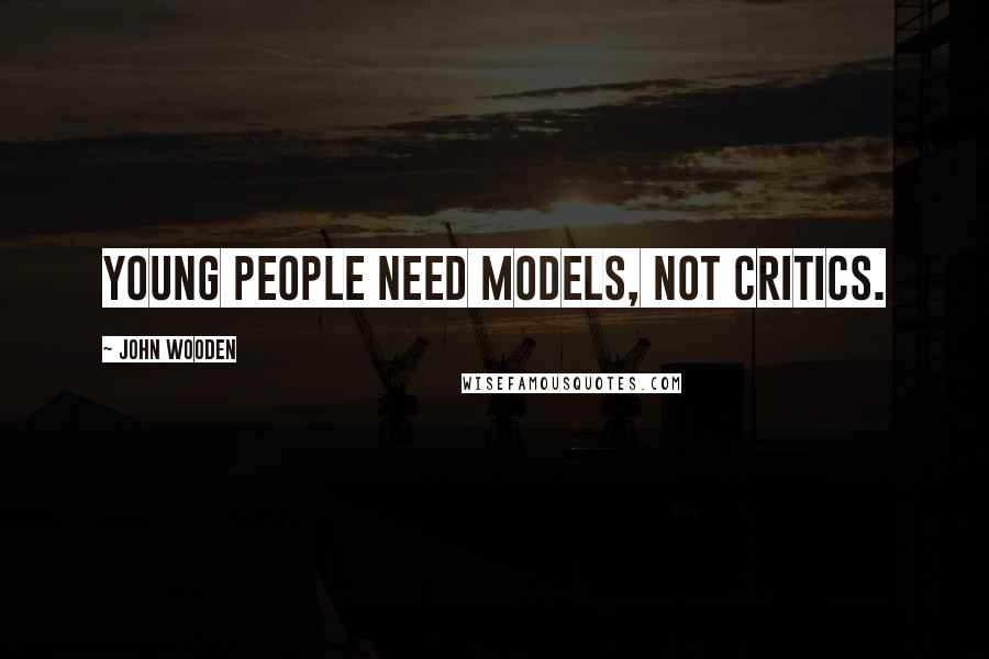 John Wooden Quotes: Young people need models, not critics.