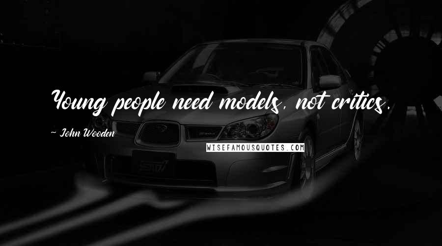 John Wooden Quotes: Young people need models, not critics.