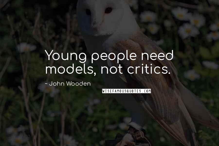 John Wooden Quotes: Young people need models, not critics.