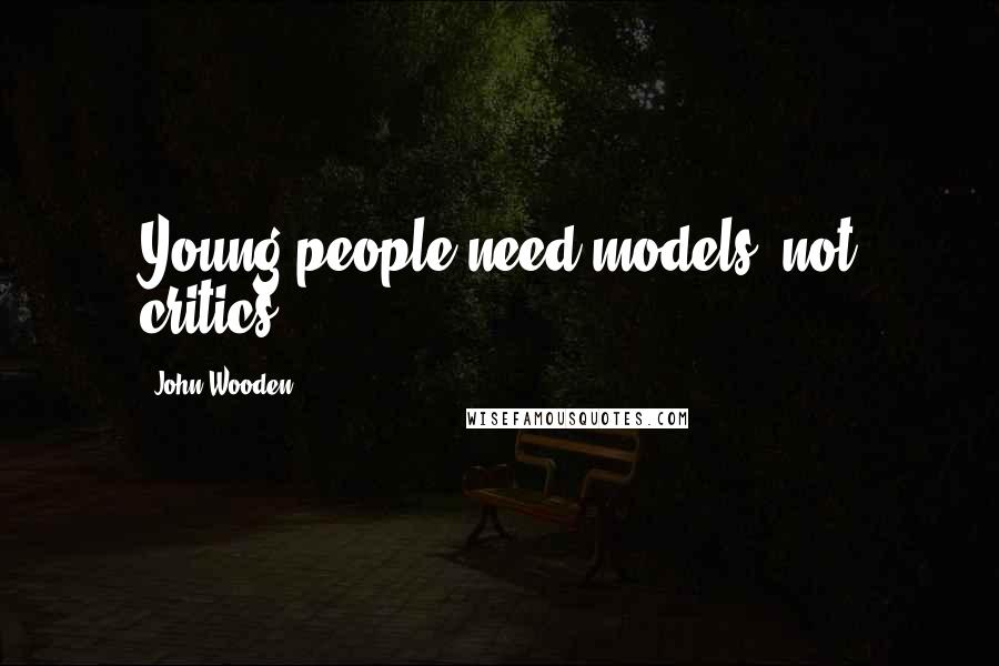 John Wooden Quotes: Young people need models, not critics.