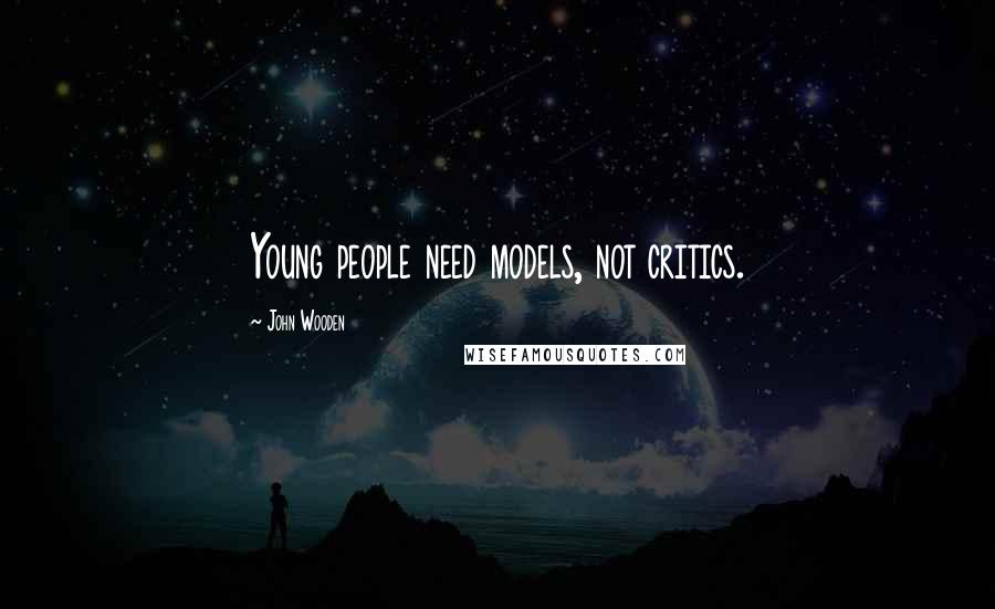 John Wooden Quotes: Young people need models, not critics.