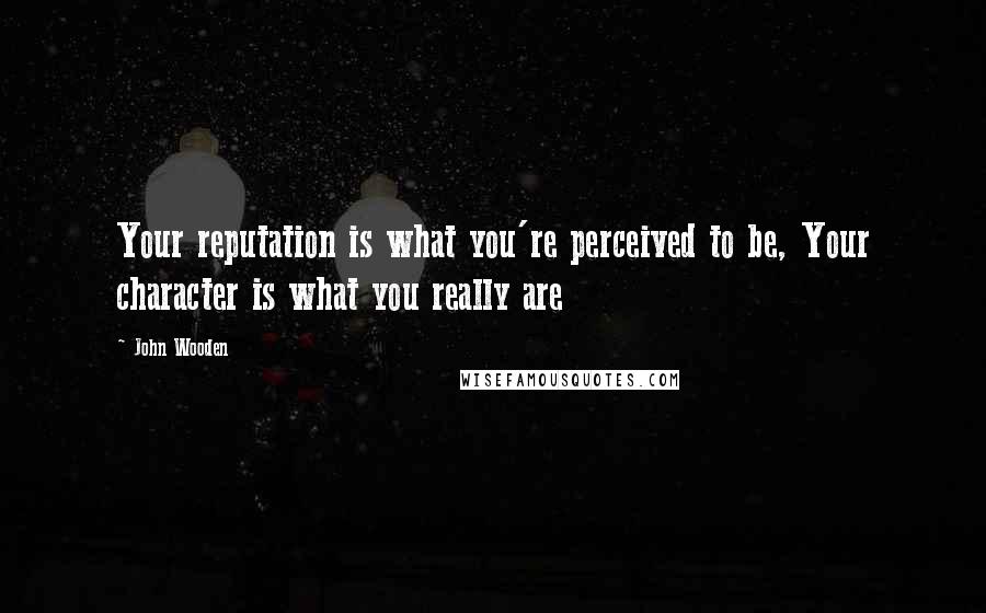 John Wooden Quotes: Your reputation is what you're perceived to be, Your character is what you really are