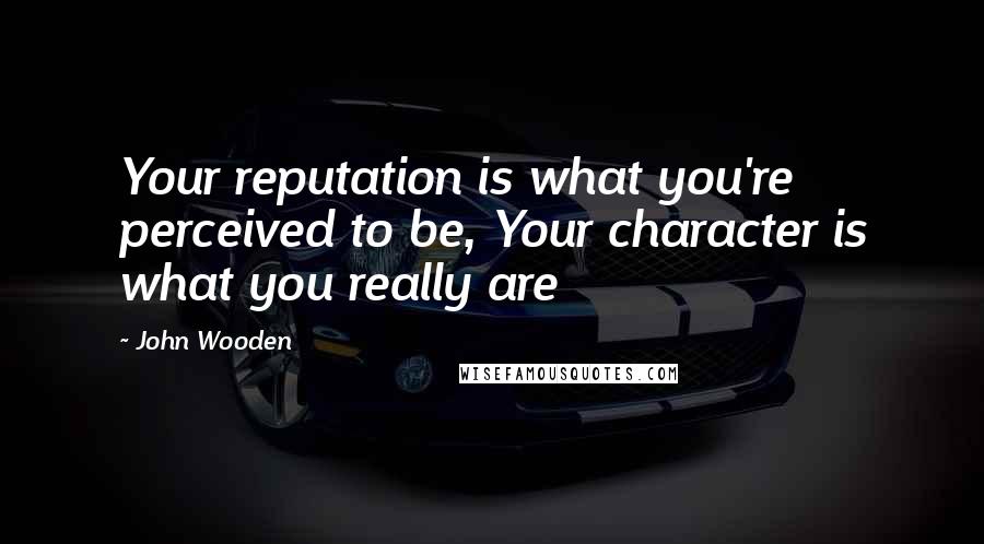 John Wooden Quotes: Your reputation is what you're perceived to be, Your character is what you really are