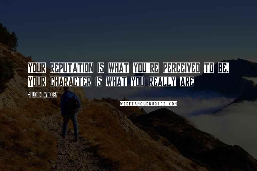 John Wooden Quotes: Your reputation is what you're perceived to be, Your character is what you really are