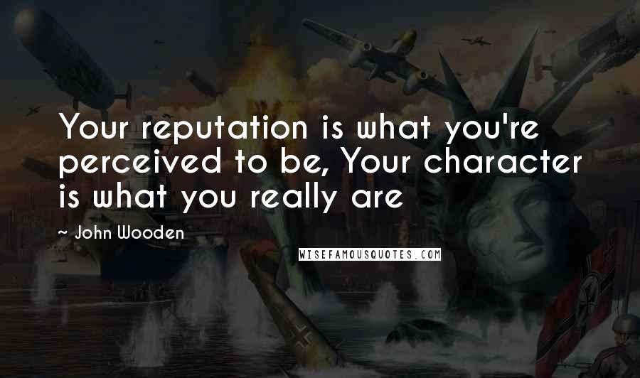 John Wooden Quotes: Your reputation is what you're perceived to be, Your character is what you really are