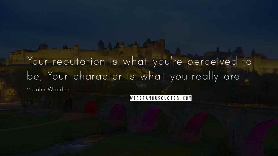 John Wooden Quotes: Your reputation is what you're perceived to be, Your character is what you really are