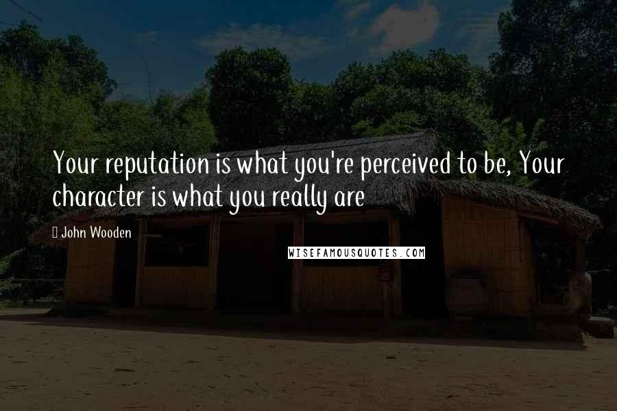 John Wooden Quotes: Your reputation is what you're perceived to be, Your character is what you really are