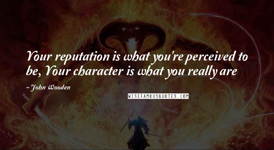 John Wooden Quotes: Your reputation is what you're perceived to be, Your character is what you really are