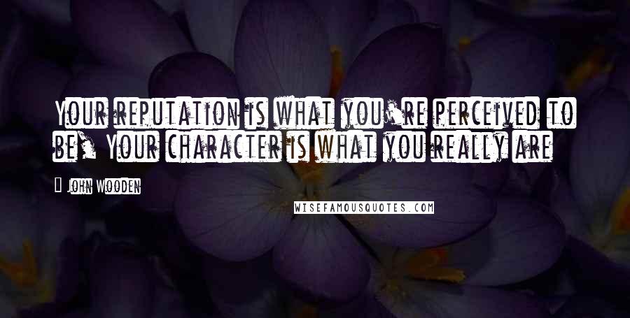 John Wooden Quotes: Your reputation is what you're perceived to be, Your character is what you really are