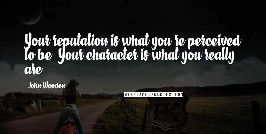 John Wooden Quotes: Your reputation is what you're perceived to be, Your character is what you really are