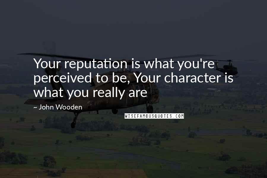 John Wooden Quotes: Your reputation is what you're perceived to be, Your character is what you really are