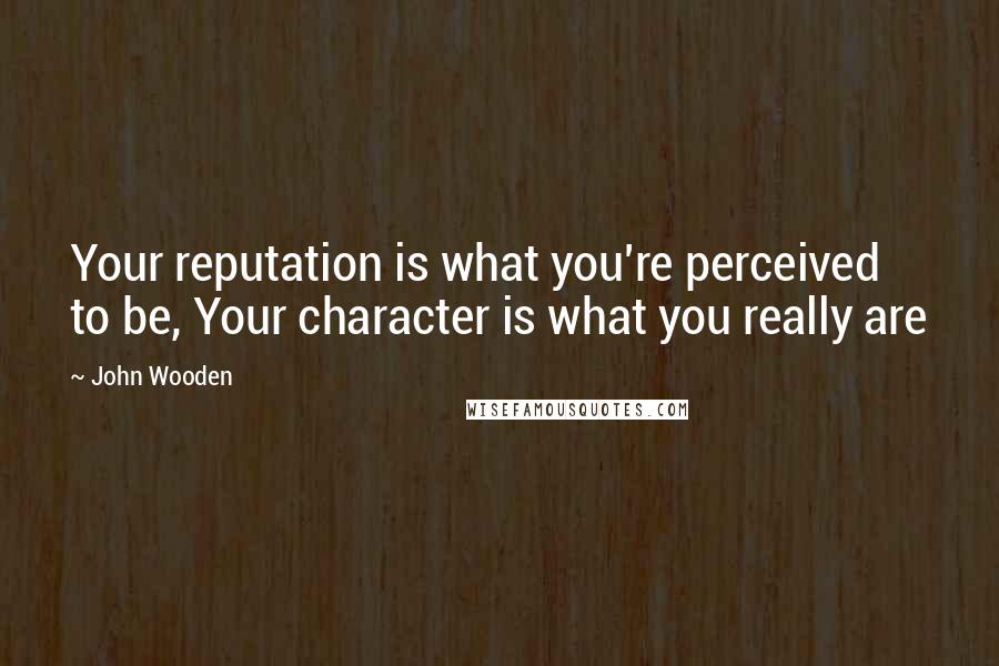 John Wooden Quotes: Your reputation is what you're perceived to be, Your character is what you really are