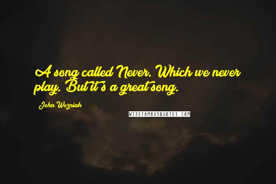 John Wozniak Quotes: A song called Never. Which we never play. But it's a great song.