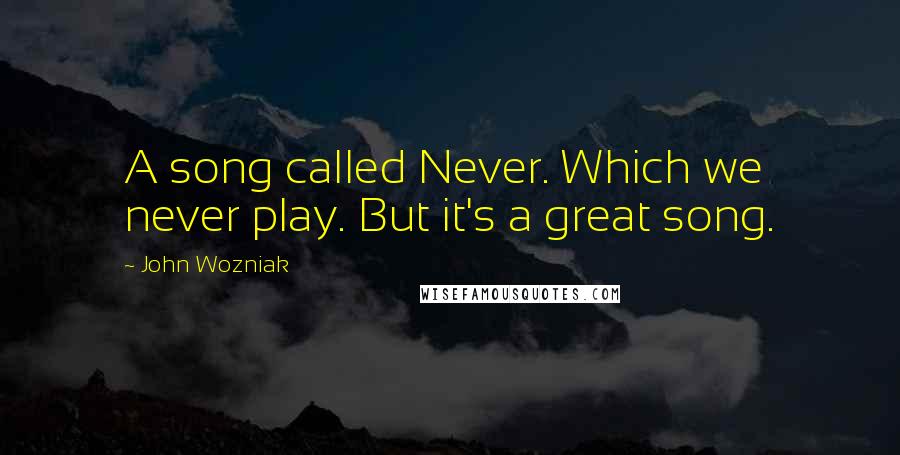 John Wozniak Quotes: A song called Never. Which we never play. But it's a great song.