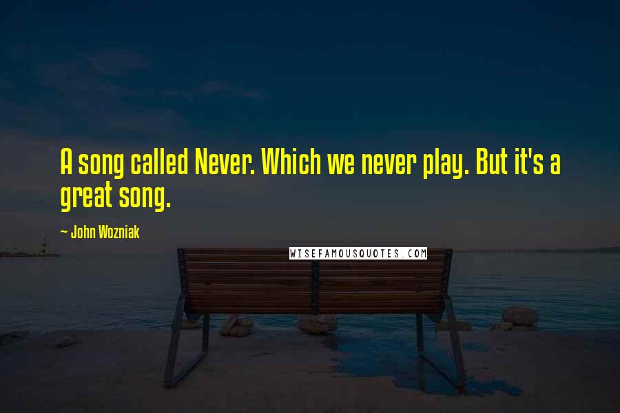 John Wozniak Quotes: A song called Never. Which we never play. But it's a great song.