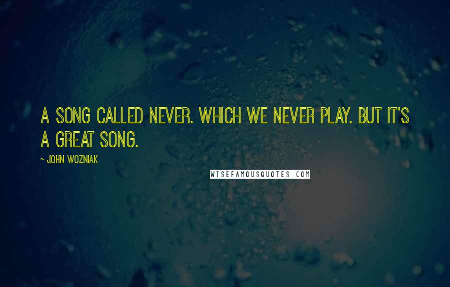 John Wozniak Quotes: A song called Never. Which we never play. But it's a great song.