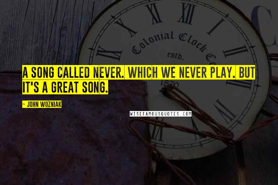 John Wozniak Quotes: A song called Never. Which we never play. But it's a great song.