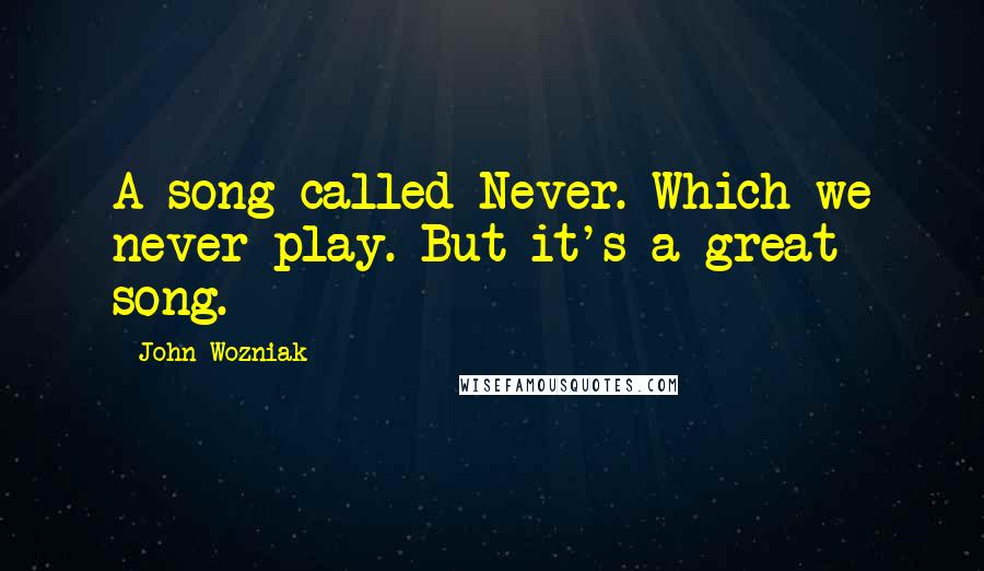 John Wozniak Quotes: A song called Never. Which we never play. But it's a great song.