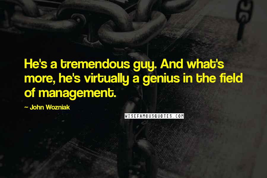 John Wozniak Quotes: He's a tremendous guy. And what's more, he's virtually a genius in the field of management.