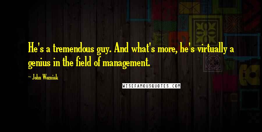 John Wozniak Quotes: He's a tremendous guy. And what's more, he's virtually a genius in the field of management.