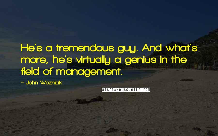 John Wozniak Quotes: He's a tremendous guy. And what's more, he's virtually a genius in the field of management.