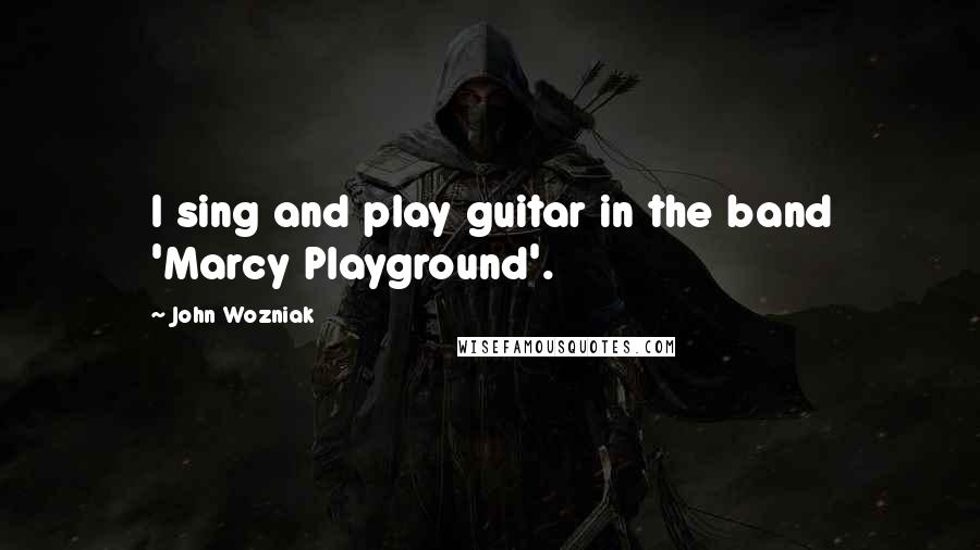 John Wozniak Quotes: I sing and play guitar in the band 'Marcy Playground'.