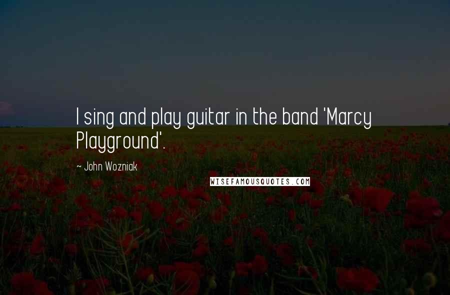 John Wozniak Quotes: I sing and play guitar in the band 'Marcy Playground'.