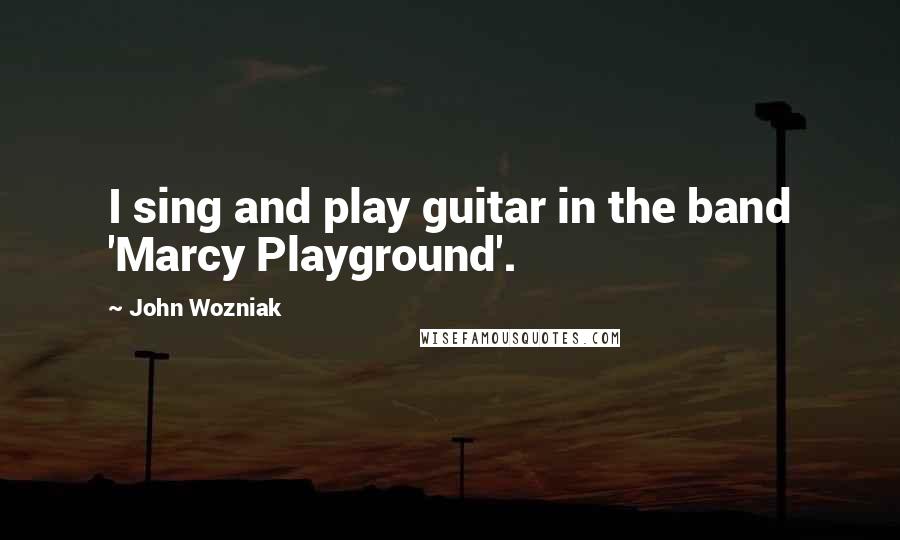 John Wozniak Quotes: I sing and play guitar in the band 'Marcy Playground'.