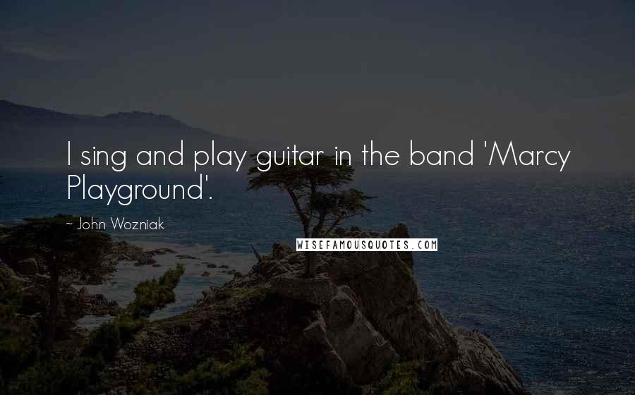 John Wozniak Quotes: I sing and play guitar in the band 'Marcy Playground'.