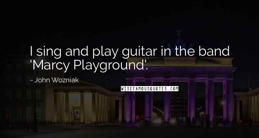 John Wozniak Quotes: I sing and play guitar in the band 'Marcy Playground'.
