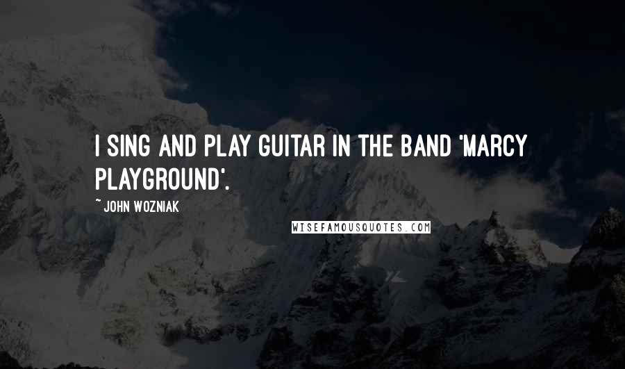 John Wozniak Quotes: I sing and play guitar in the band 'Marcy Playground'.