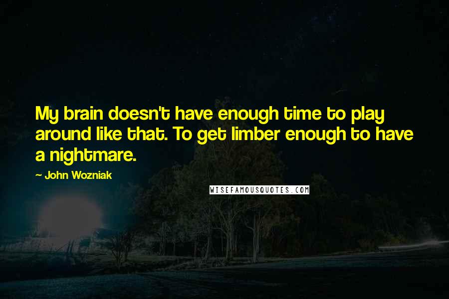 John Wozniak Quotes: My brain doesn't have enough time to play around like that. To get limber enough to have a nightmare.