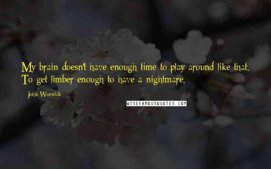 John Wozniak Quotes: My brain doesn't have enough time to play around like that. To get limber enough to have a nightmare.