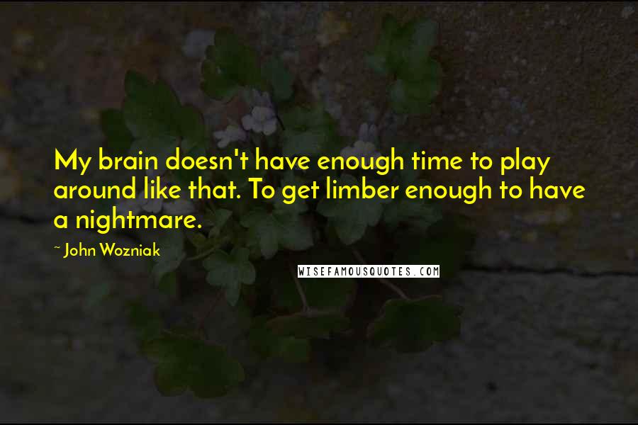 John Wozniak Quotes: My brain doesn't have enough time to play around like that. To get limber enough to have a nightmare.