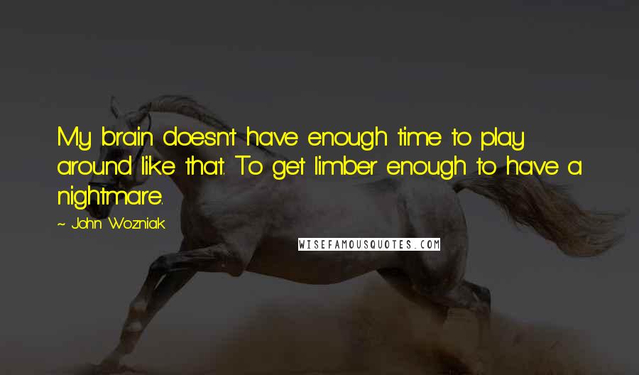 John Wozniak Quotes: My brain doesn't have enough time to play around like that. To get limber enough to have a nightmare.