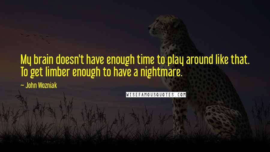 John Wozniak Quotes: My brain doesn't have enough time to play around like that. To get limber enough to have a nightmare.